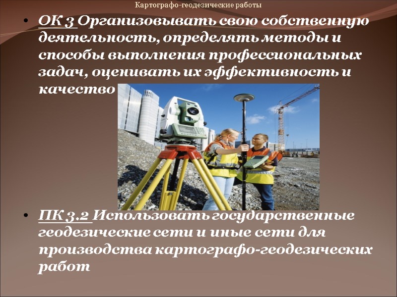 Картографо-геодезические работы ОК 3 Организовывать свою собственную деятельность, определять методы и способы выполнения Картографо-геодезические работы ОК 3 Организовывать свою собственную деятельность, определять методы и способы выполнения